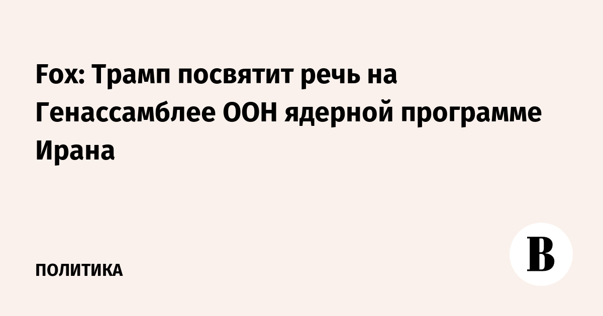Fox: Трамп посвятит речь на Генассамблее ООН ядерной программе Ирана