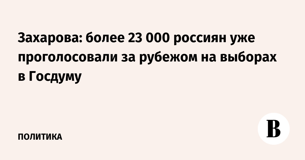 Захарова: более 23 000 россиян уже проголосовали за рубежом на выборах в Госдуму