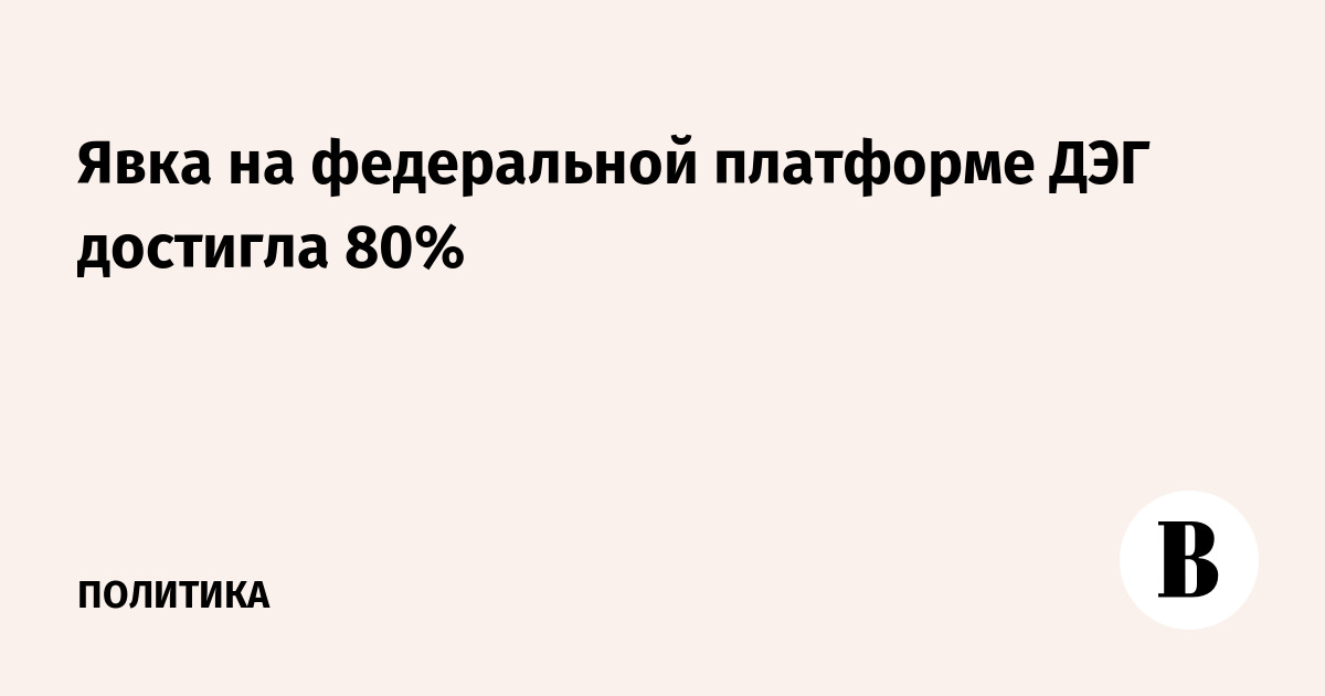 Явка на федеральной платформе ДЭГ достигла 80%