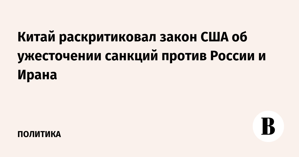 Китай раскритиковал закон США об ужесточении санкций против России и Ирана