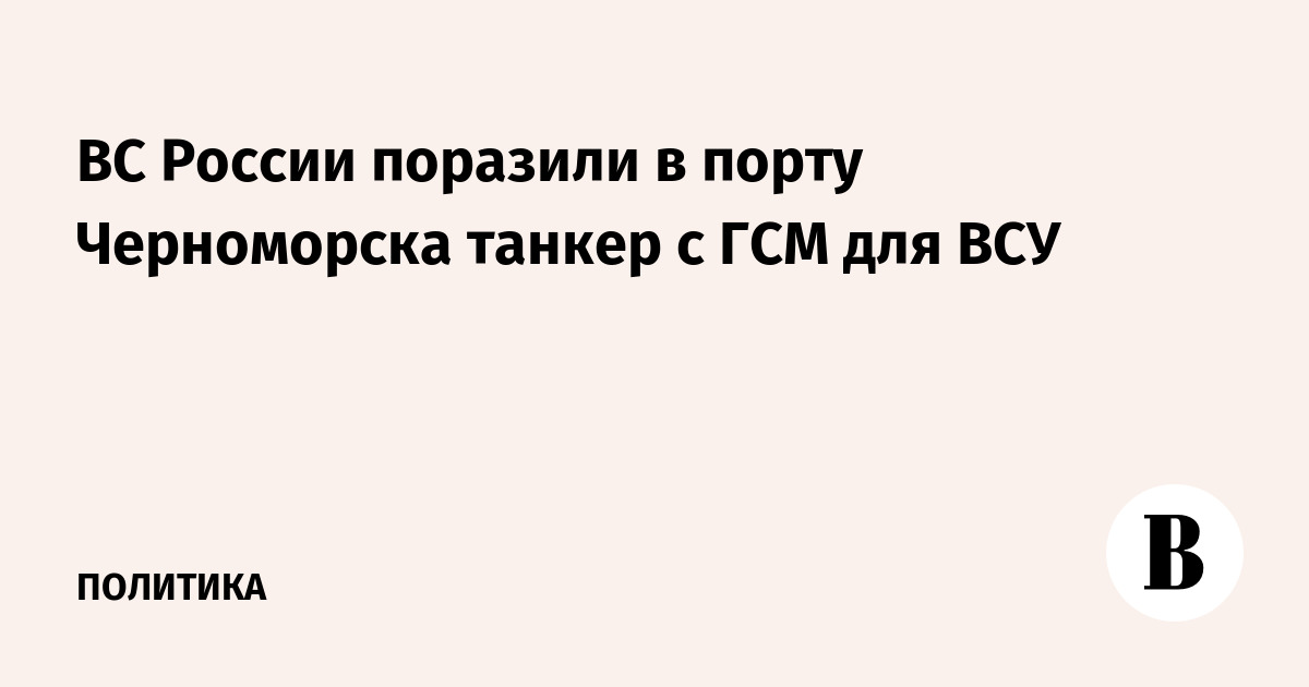 ВС России поразили в порту Черноморска танкер с ГСМ для ВСУ