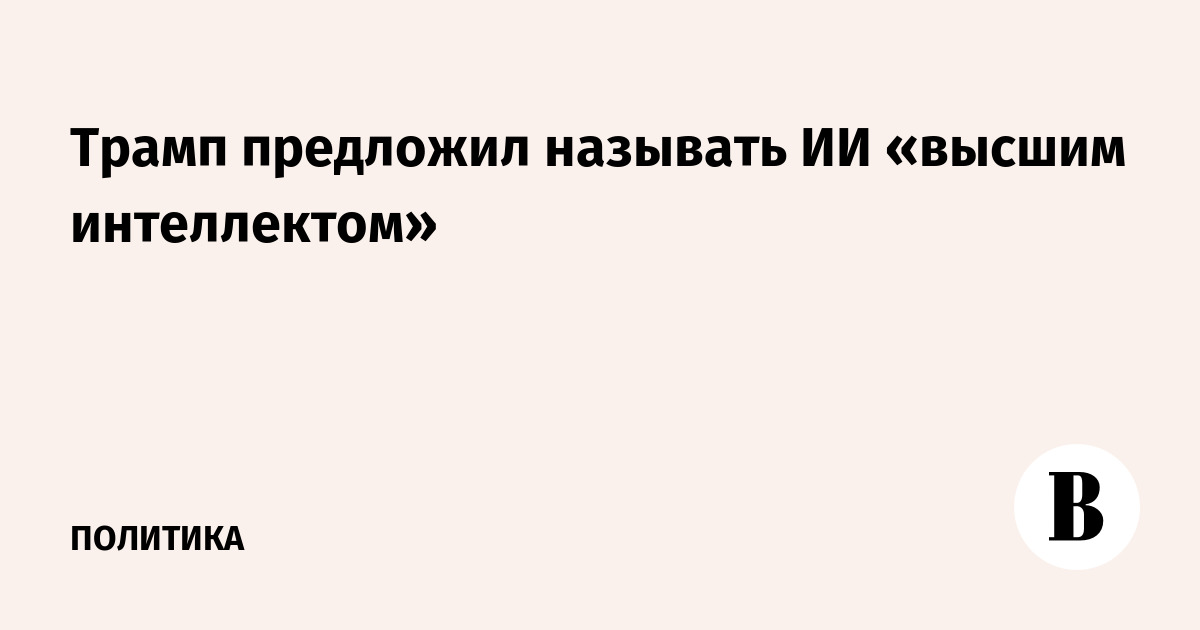 Трамп предложил называть ИИ «высшим интеллектом»
