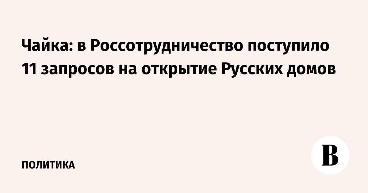 Чайка: в Россотрудничество поступило 11 запросов на открытие Русских домов