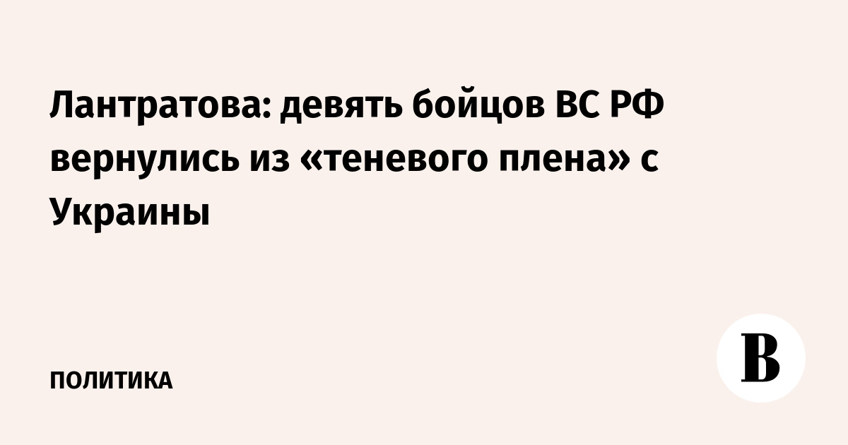 Лантратова: девять бойцов ВС РФ вернулись из «теневого плена» с Украины