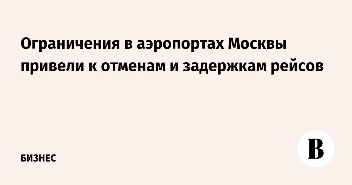 Ограничения в аэропортах Москвы привели к отменам и задержкам рейсов