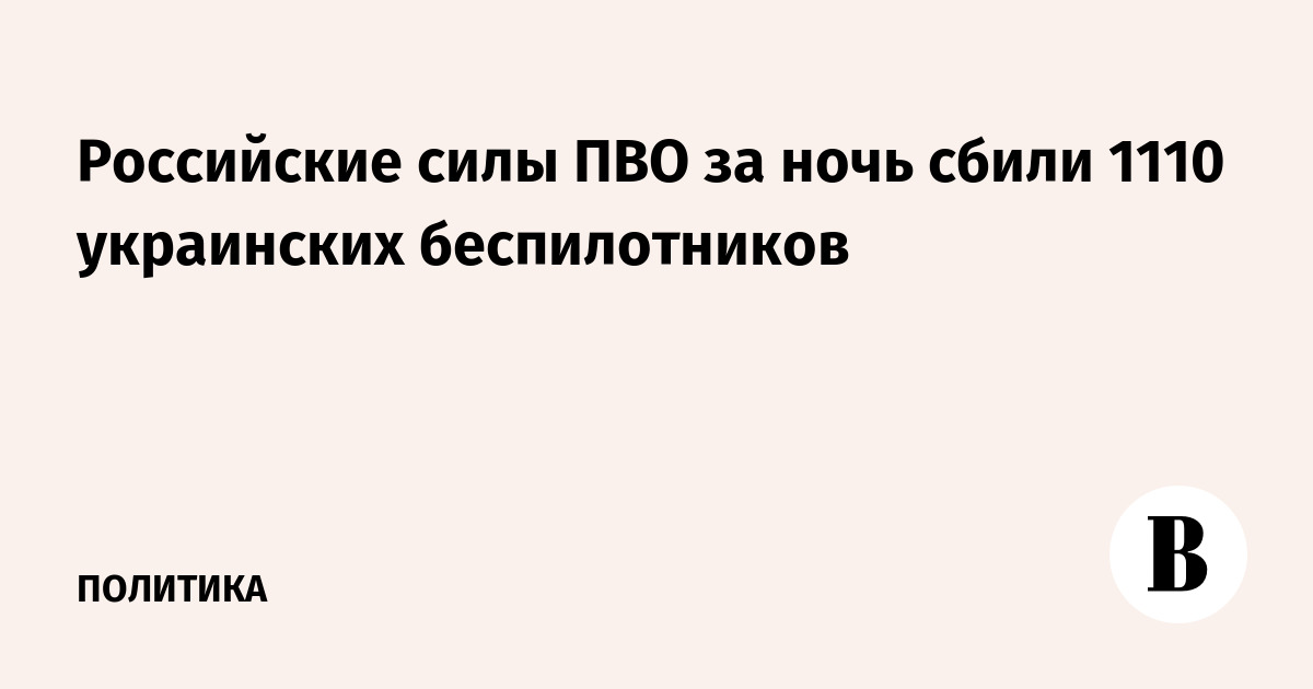 Российские силы ПВО за ночь сбили 1110 украинских беспилотников
