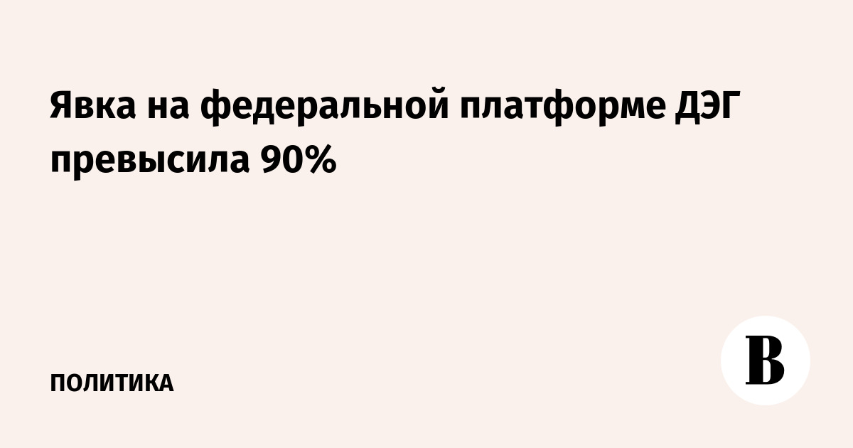 Явка на федеральной платформе ДЭГа превысила 90%