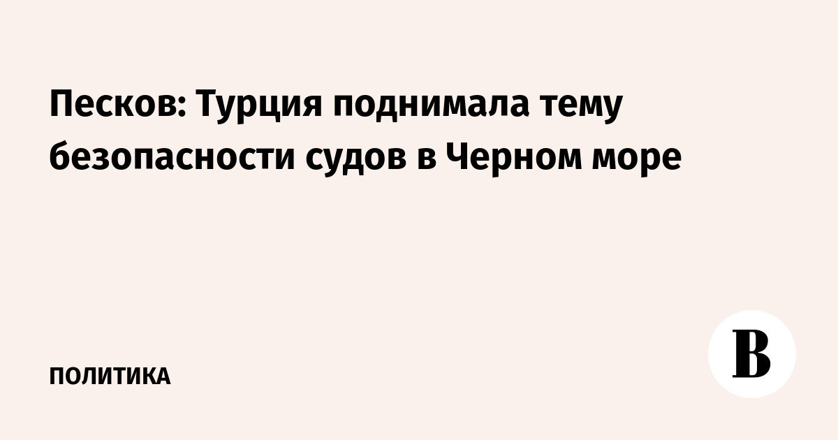 Песков: Турция поднимала тему безопасности судов в Черном море