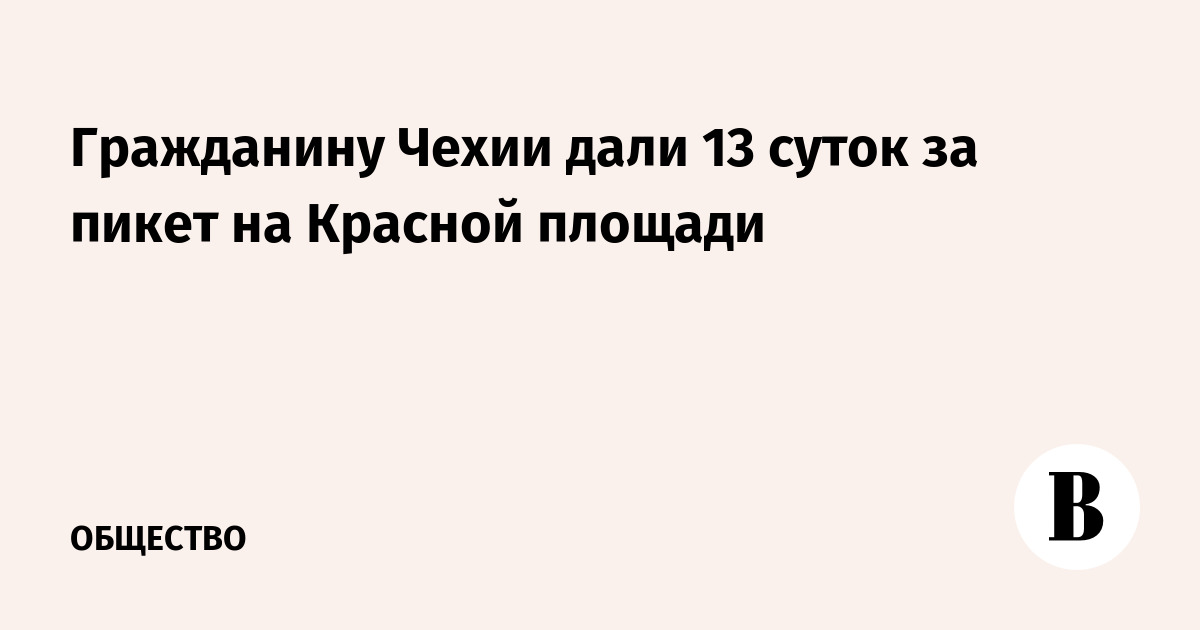 Гражданину Чехии дали 13 суток за пикет на Красной площади