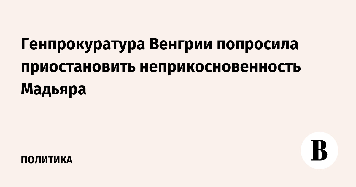 Генпрокуратура Венгрии попросила приостановить неприкосновенность Мадьяра