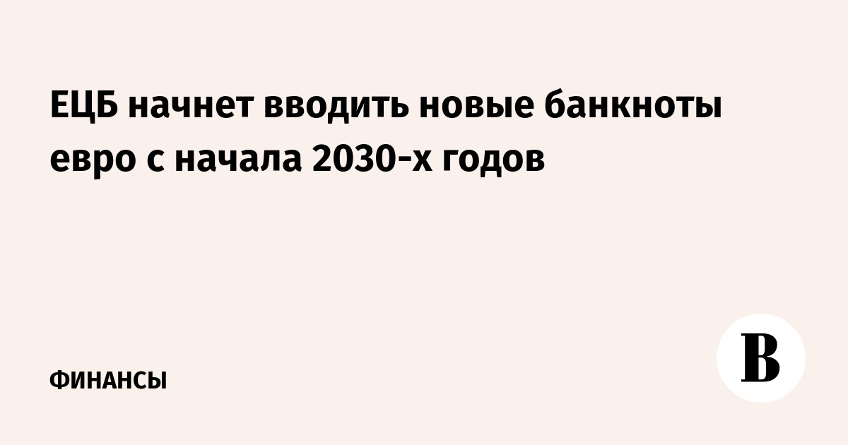ЕЦБ начнет вводить новые банкноты евро с начала 2030-х годов