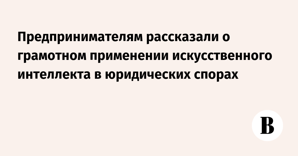 Как грамотно использовать ИИ в юридических спорах: рекомендации для бизнеса