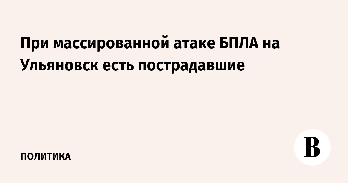 Миниатюра: При массированной атаке БПЛА на Ульяновск есть пострадавшие