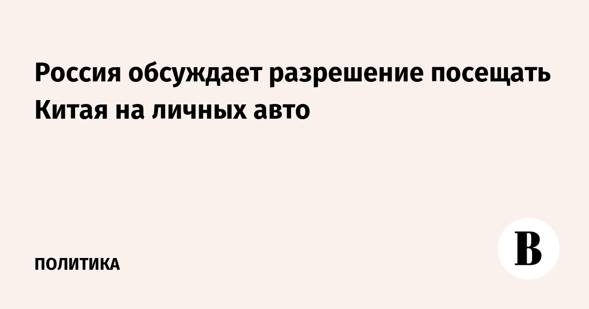 Россия обсуждает разрешение посещать Китая на личных авто