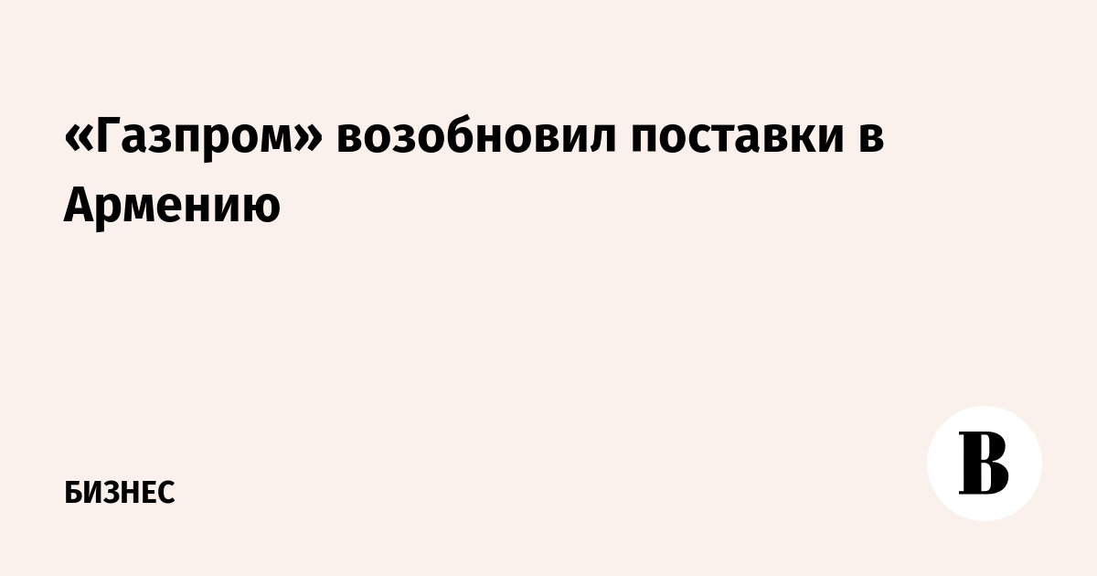 Миниатюра: «Газпром» возобновил поставки в Армению