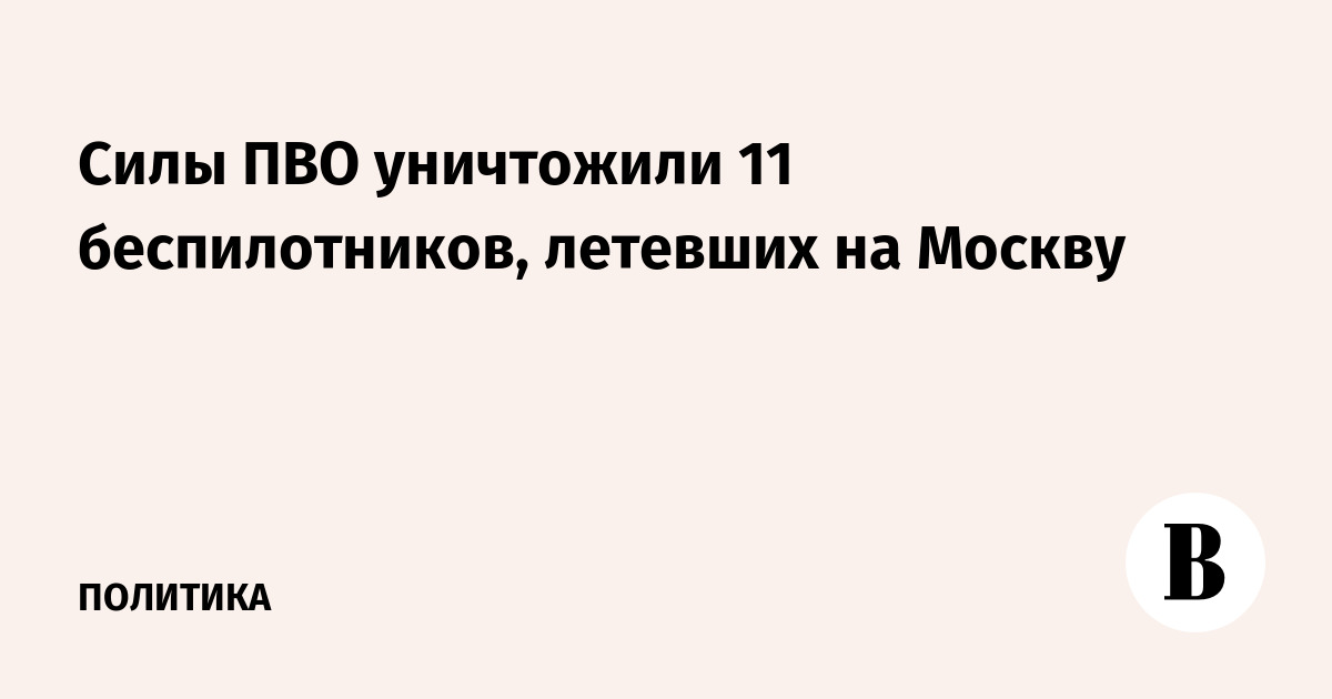 Миниатюра: Силы ПВО уничтожили 11 беспилотников, летевших на Москву