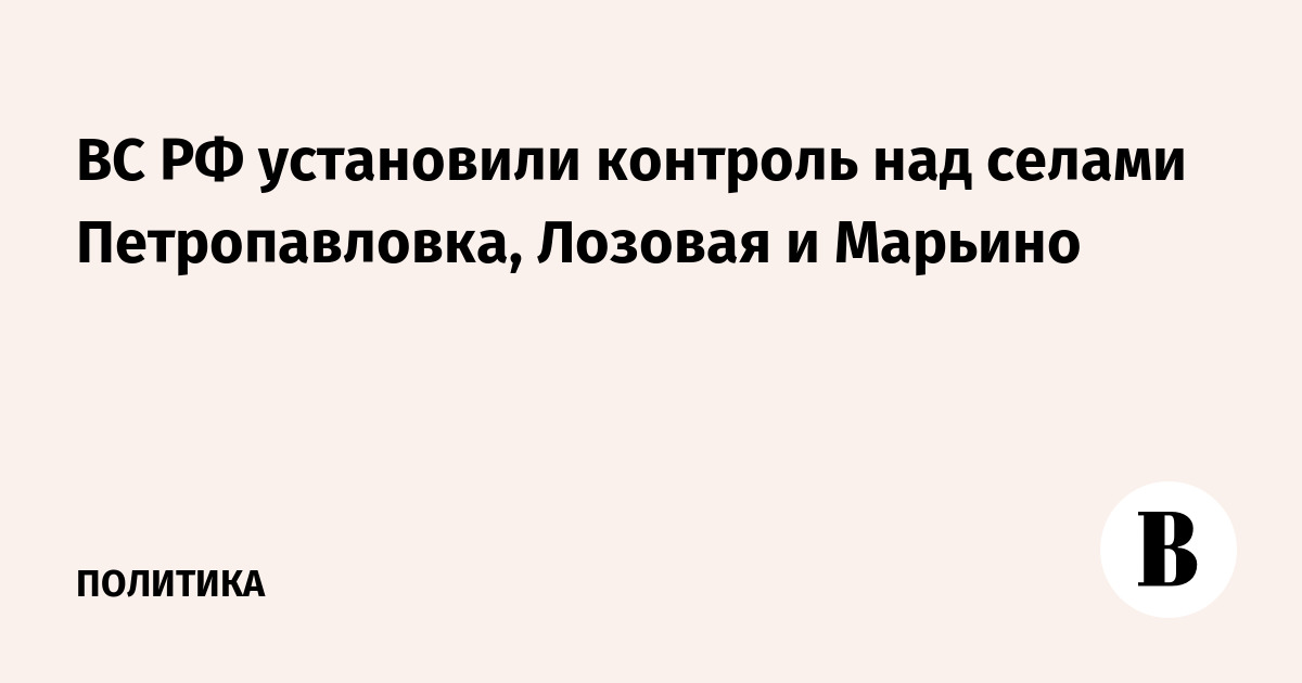 ВС РФ установили контроль над селами Петропавловка, Лозовая и Марьино