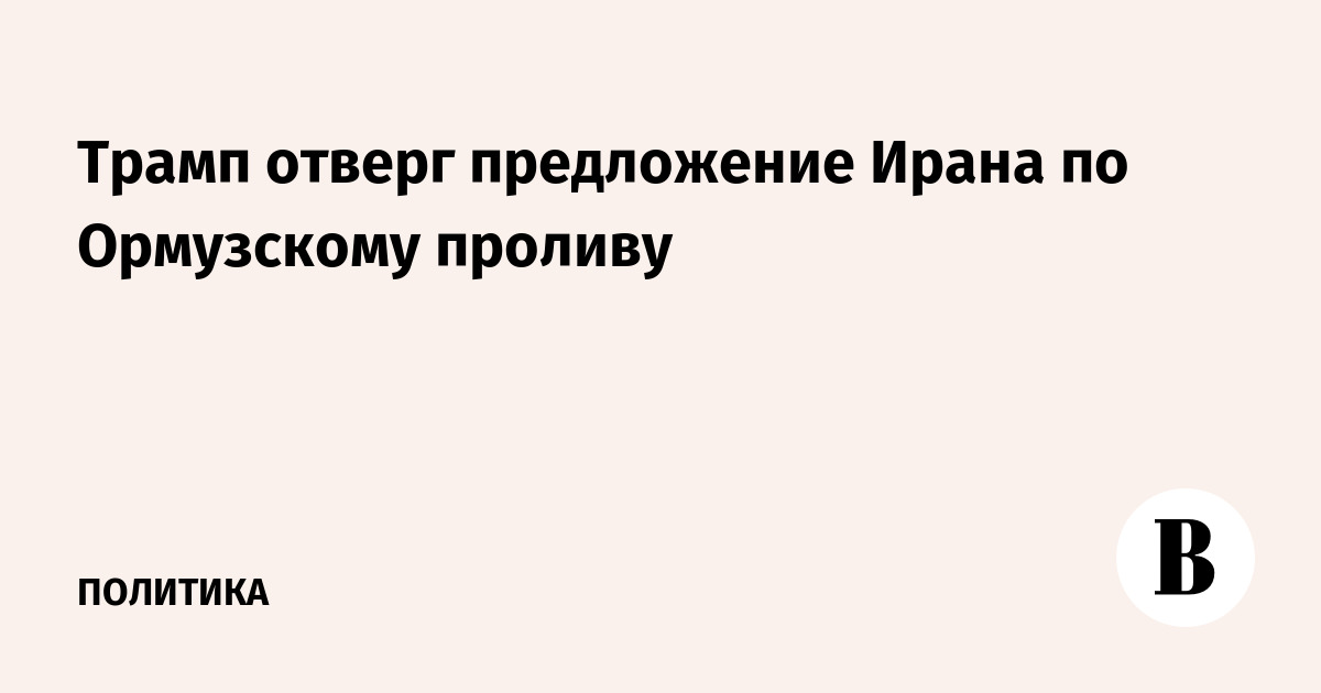 Трамп отверг предложение Ирана по Ормузскому проливу