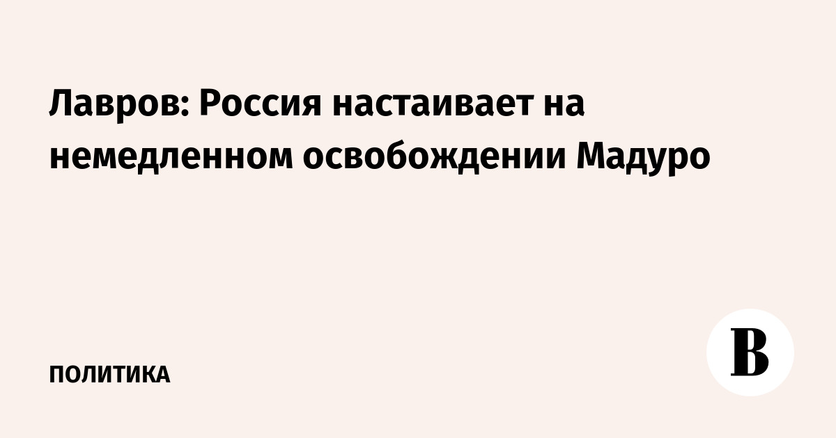 Лавров: Россия настаивает на немедленном освобождении Мадуро