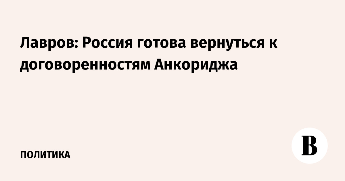 Лавров: Россия готова вернуться к договоренностям Анкориджа