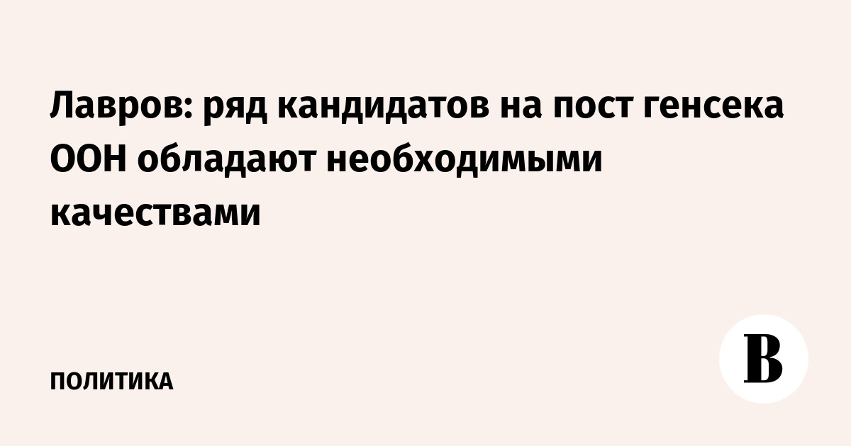 Лавров: ряд кандидатов на пост генсека ООН обладают необходимыми качествами