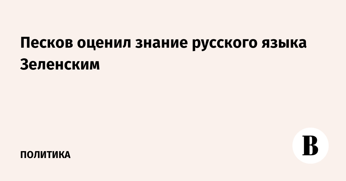 Песков оценил знание русского языка Зеленским