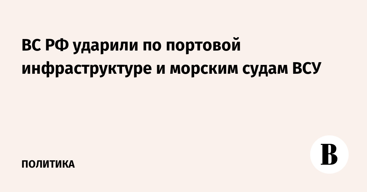 ВС РФ ударили по портовой инфраструктуре и морским судам ВСУ