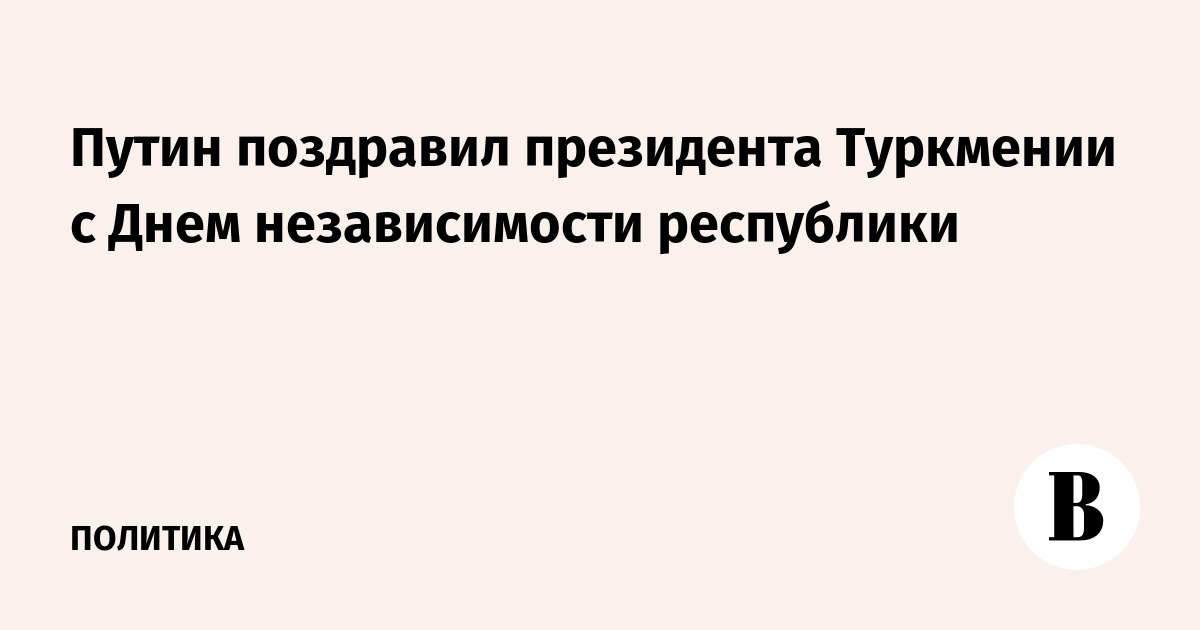 Путин поздравил президента Туркмении с Днем независимости республики