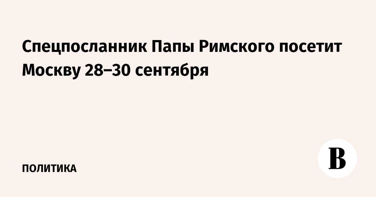 Миниатюра: Спецпосланник Папы Римского посетит Москву 28–30 сентября