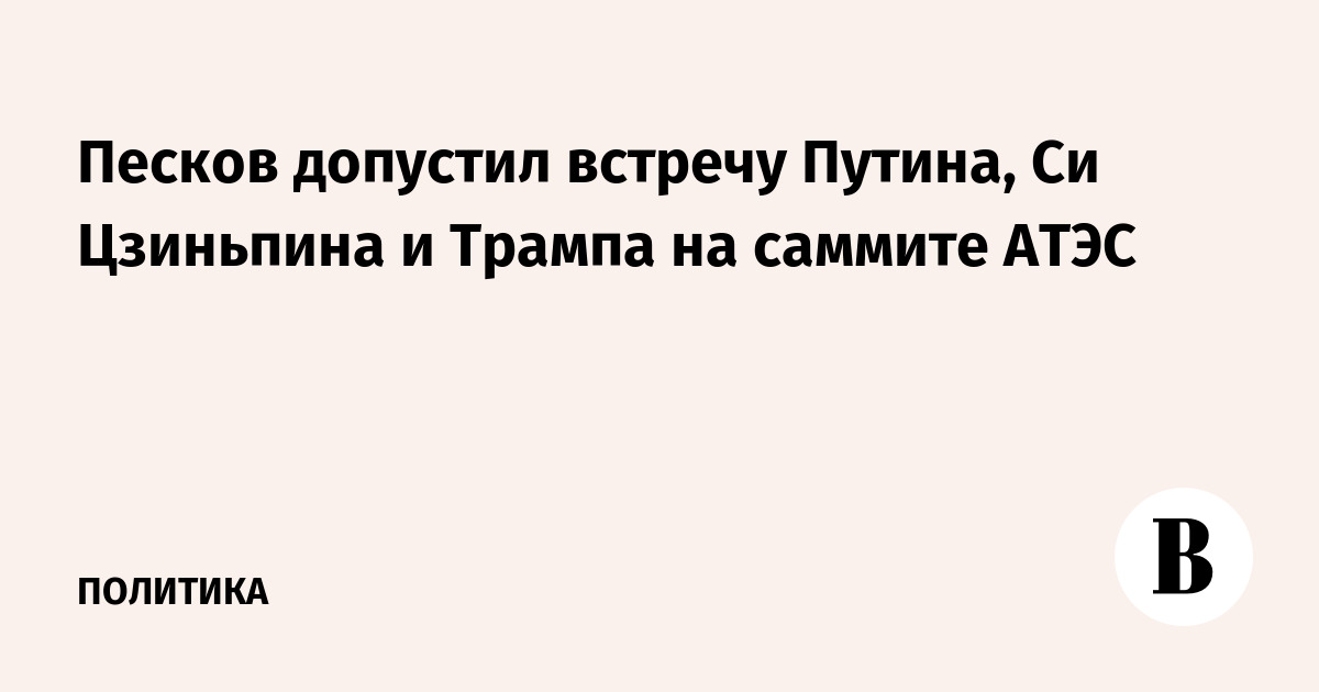Миниатюра: Песков допустил встречу Путина, Си Цзиньпина и Трампа на саммите АТЭС