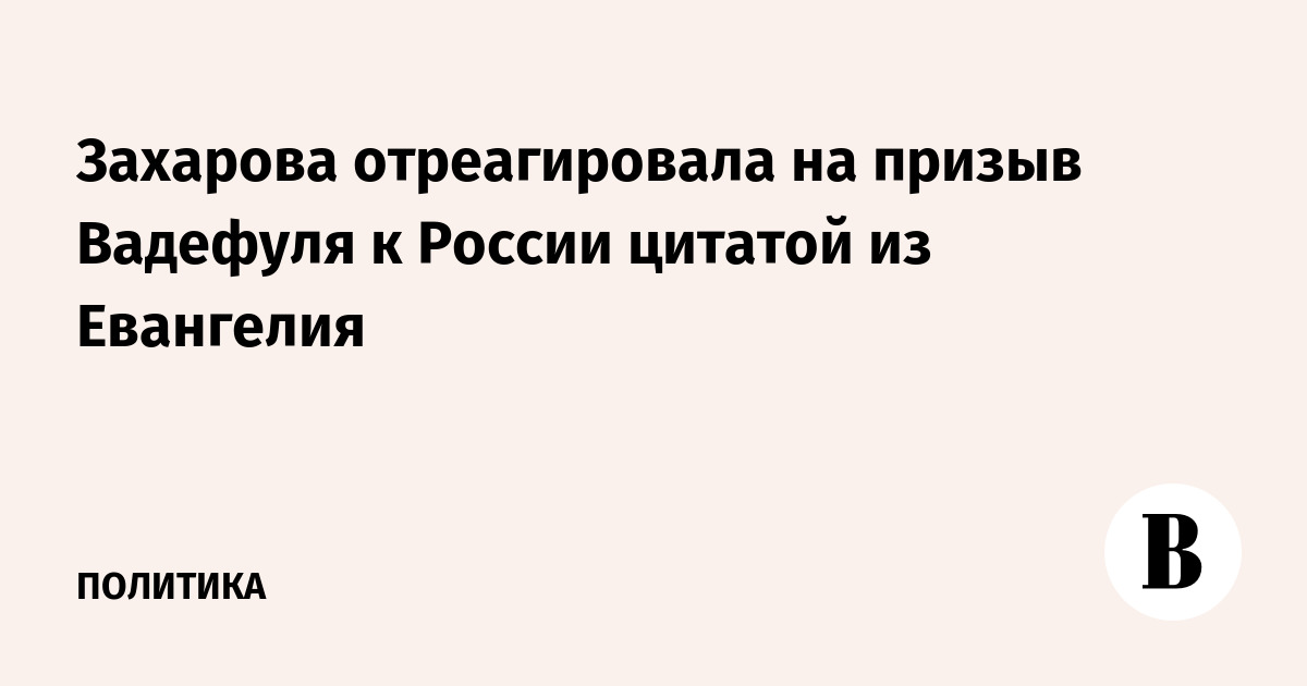 Захарова отреагировала на призыв Вадефуля к России цитатой из Евангелия