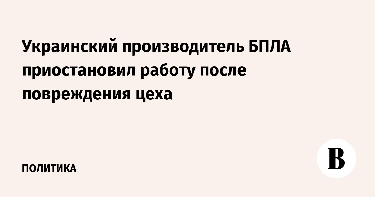 Украинский производитель БПЛА приостановил работу после повреждения цеха