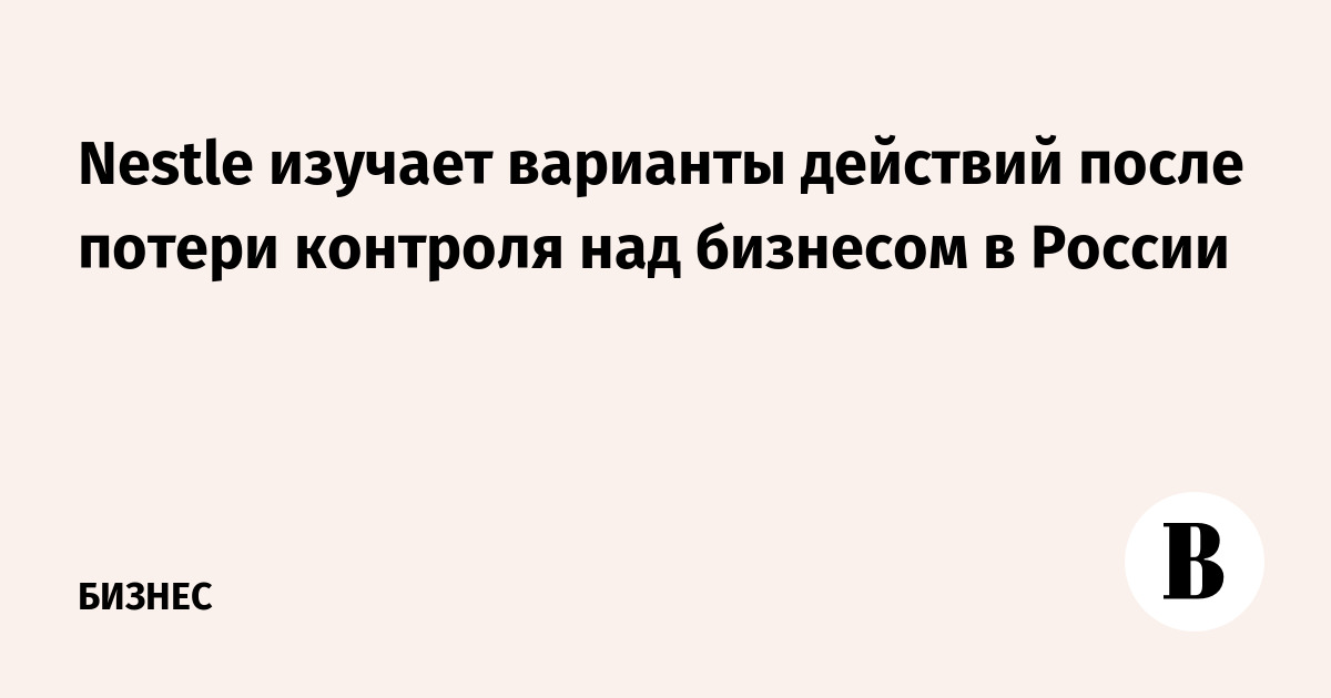 Nestle изучает варианты действий после потери контроля над бизнесом в России