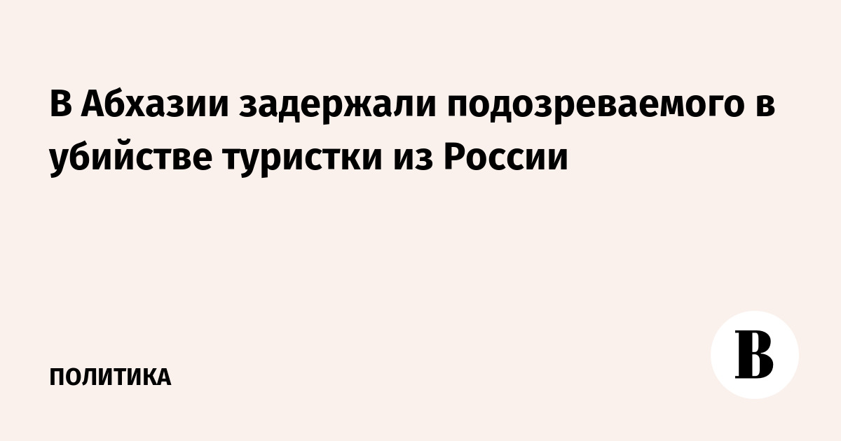 В Абхазии задержали подозреваемого в убийстве туристки из России