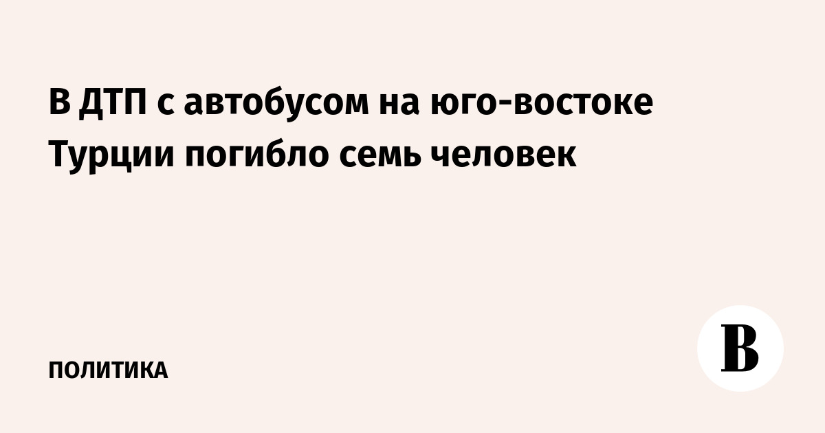 В ДТП с автобусом на юго-востоке Турции погибло семь человек