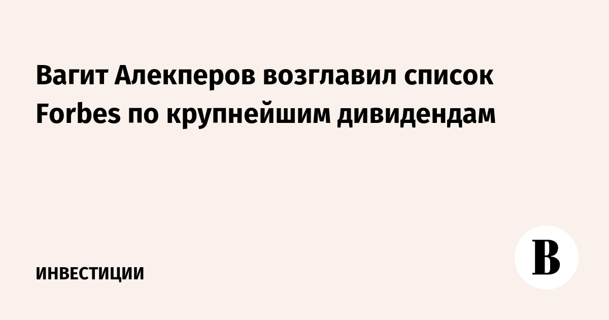 Вагит Алекперов возглавил список Forbes по крупнейшим дивидендам