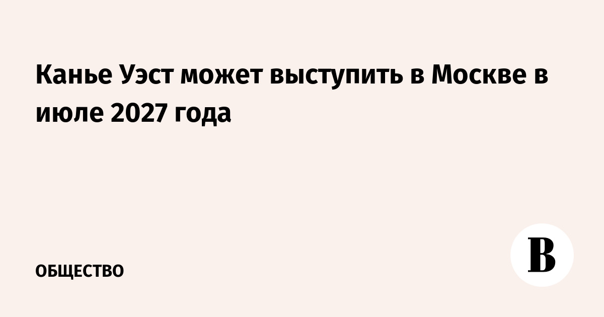 Канье Уэст может выступить в Москве в июле 2027 года