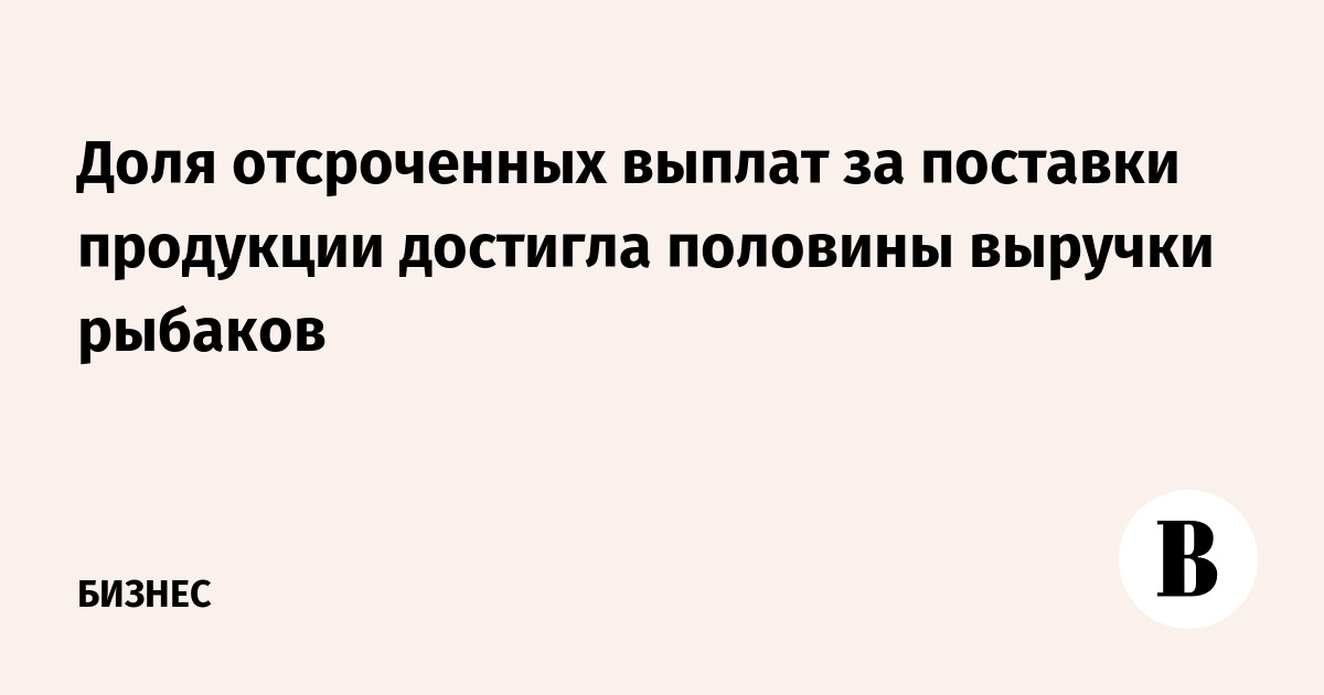 Доля отсроченных выплат за поставки продукции достигла половины выручки рыбаков