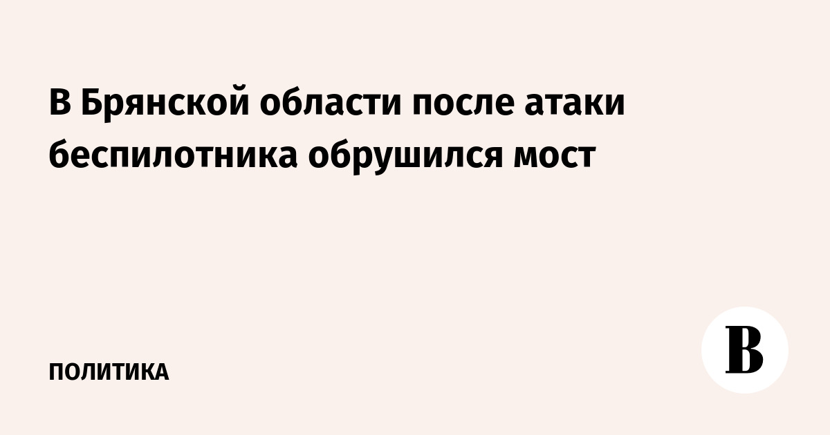 В Брянской области после атаки БПЛА обрушился мост и сошли 10 вагонов поезда