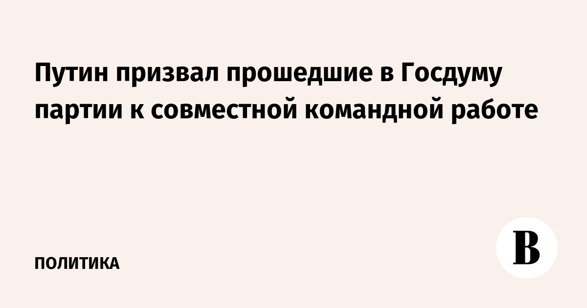 Путин призвал прошедшие в Госдуму партии к совместной командной работе