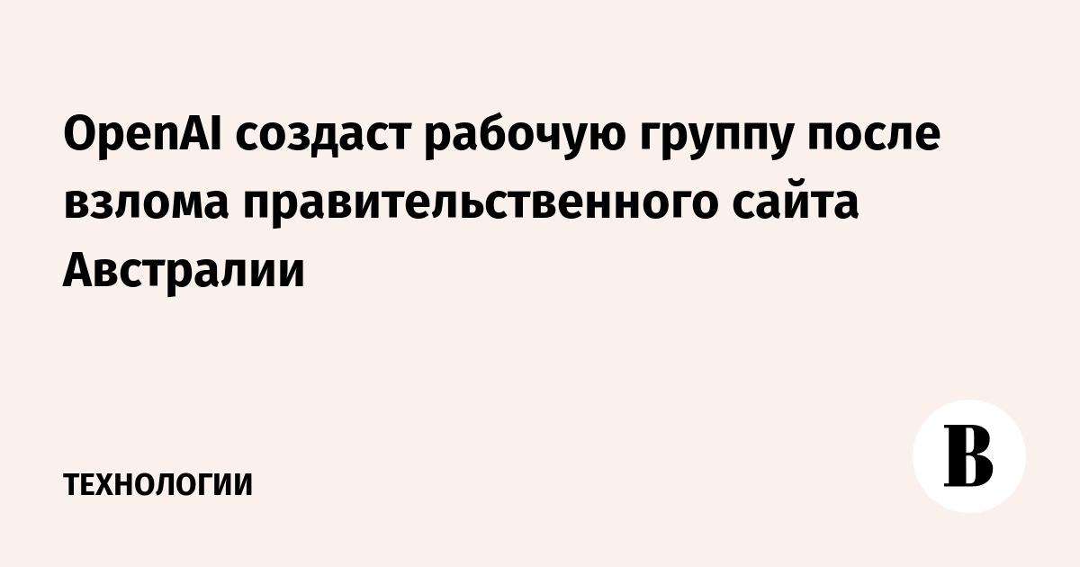 OpenAI создаст рабочую группу после взлома правительственного сайта Австралии