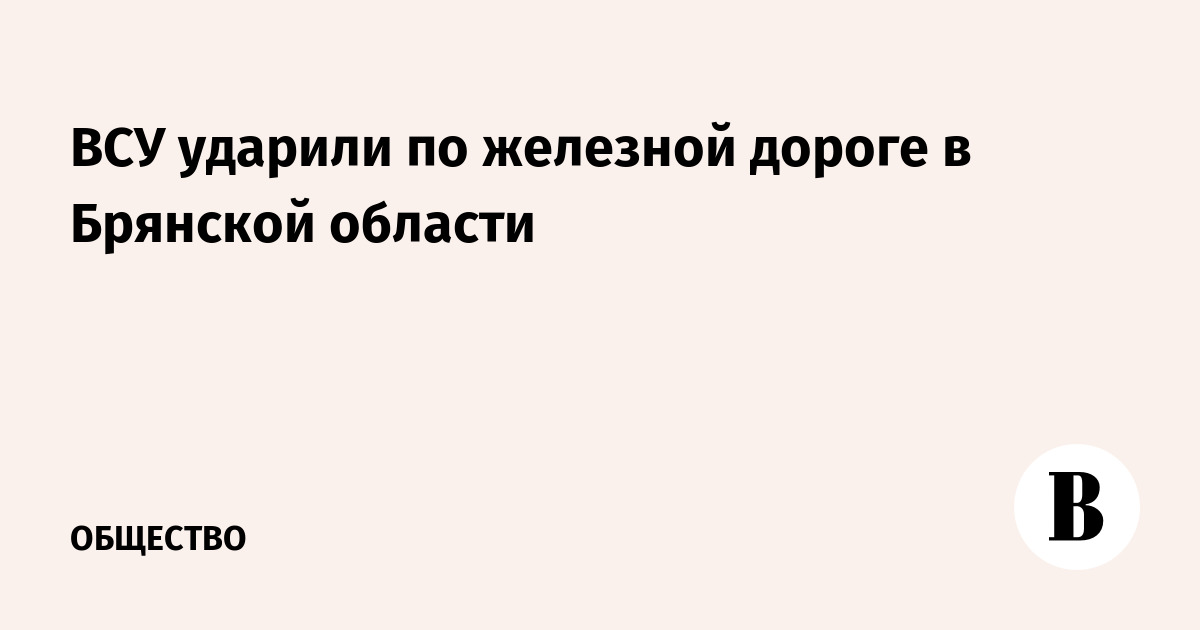 ВСУ ударили по железной дороге в Брянской области