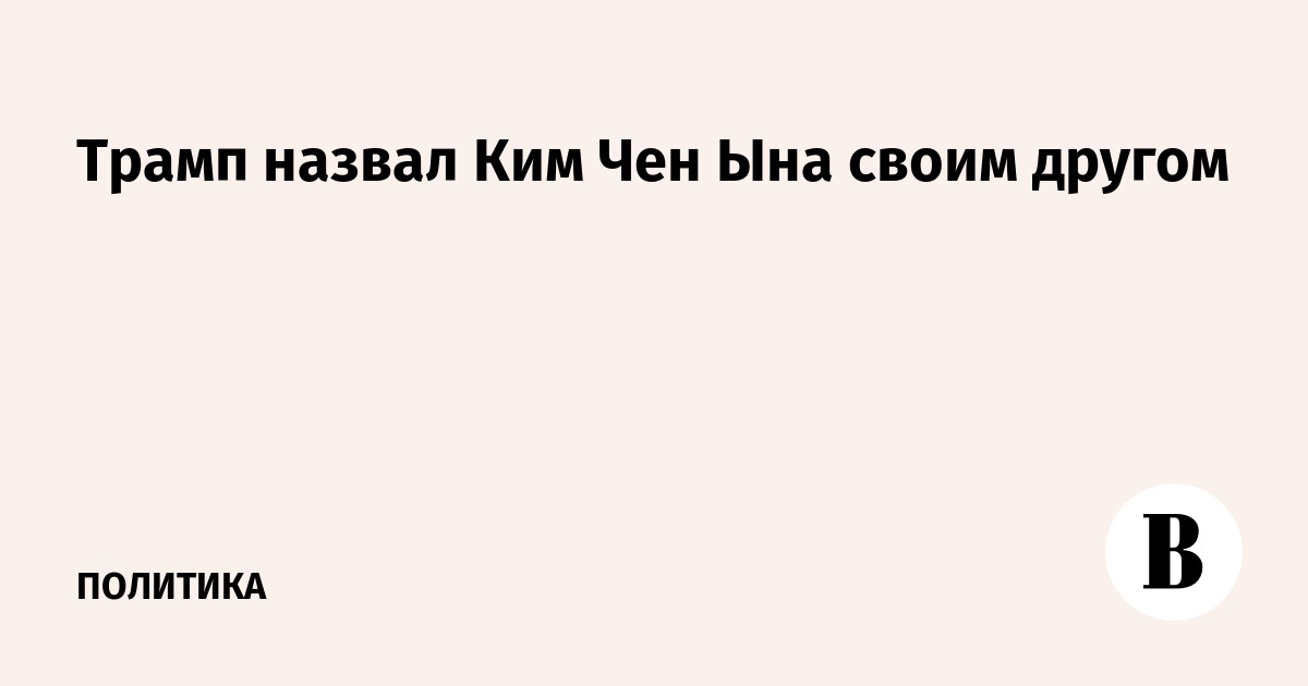 Трамп назвал Ким Чен Ына своим другом