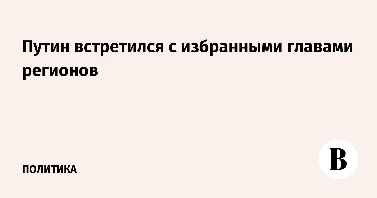 Путин встретился с избранными главами регионов
