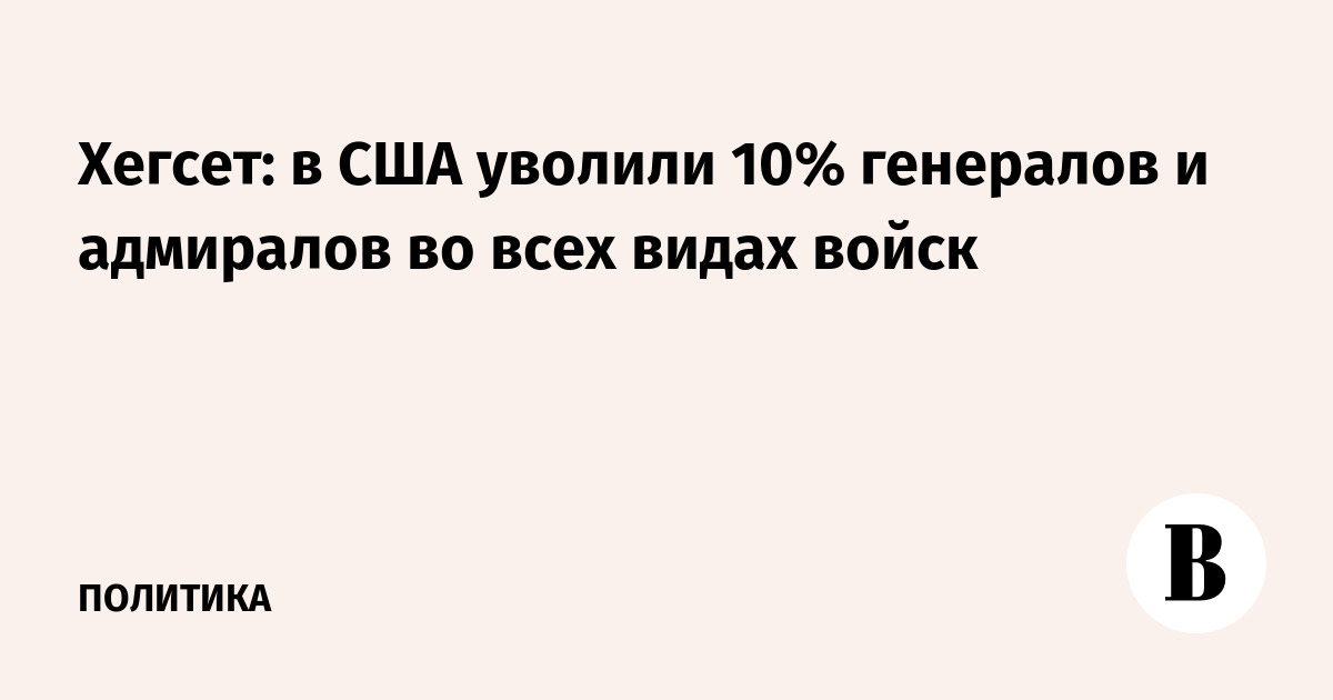 Хегсет: в США уволили 10% генералов и адмиралов во всех видах войск