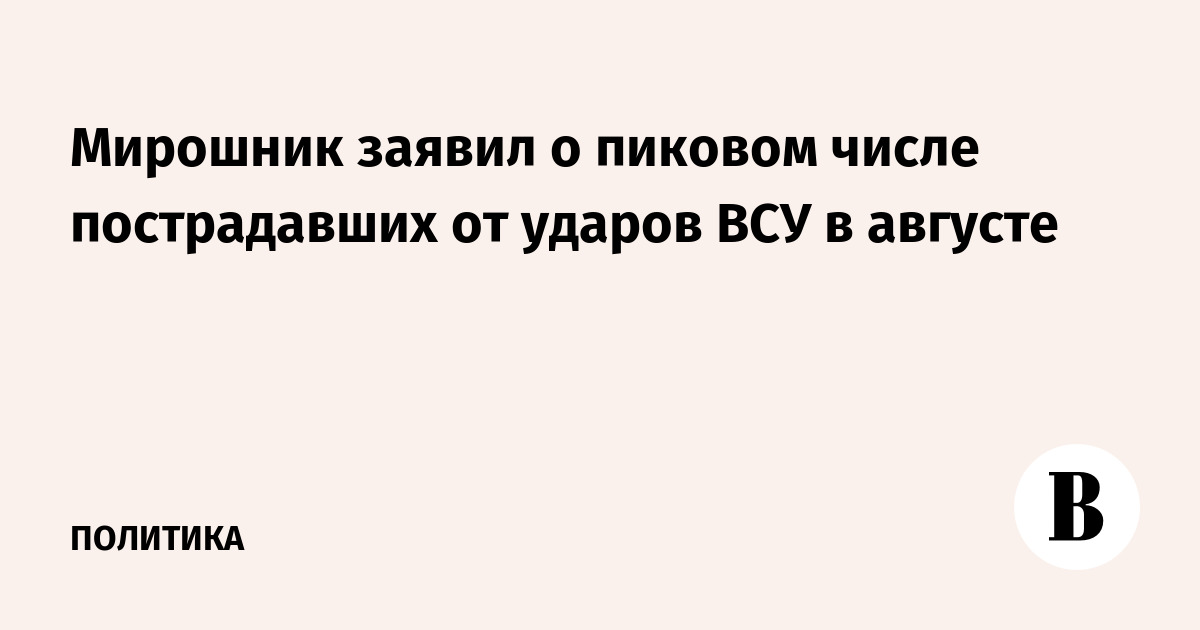 Мирошник заявил о пиковом числе пострадавших от ударов ВСУ в августе