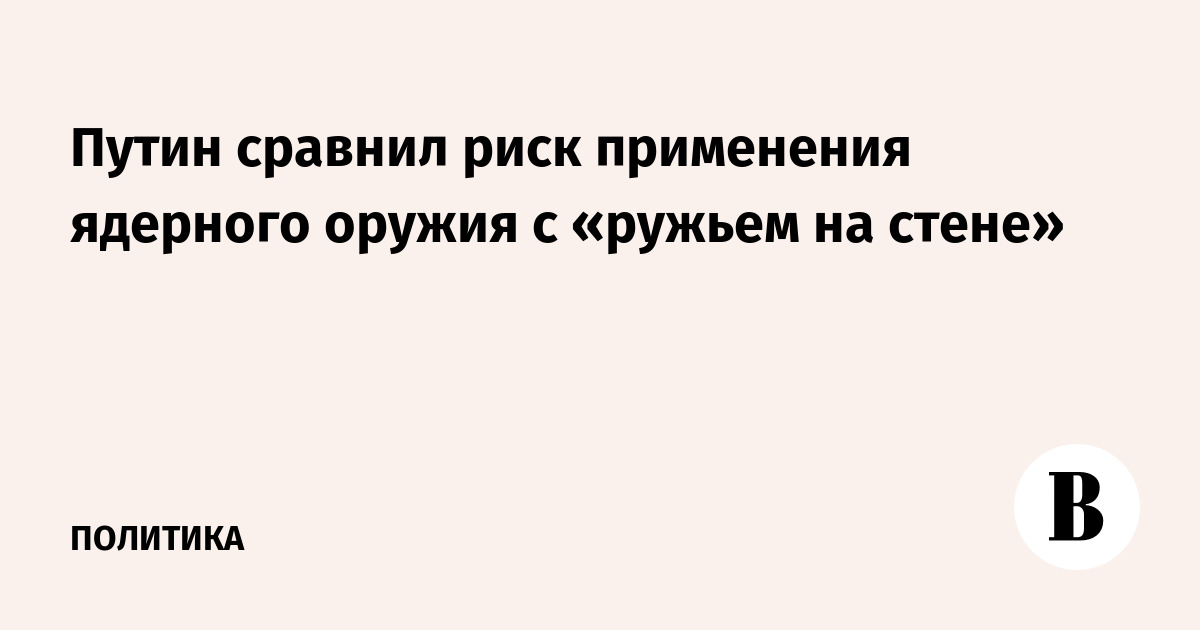 Путин сравнил риск применения ядерного оружия с «ружьем на стене»