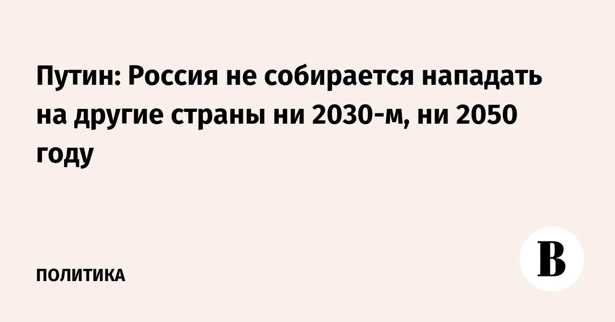 Путин: Россия не собирается нападать на другие страны