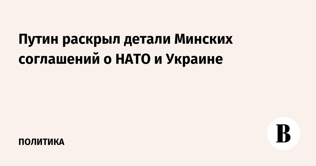 Путин раскрыл детали Минских соглашений о НАТО и Украине