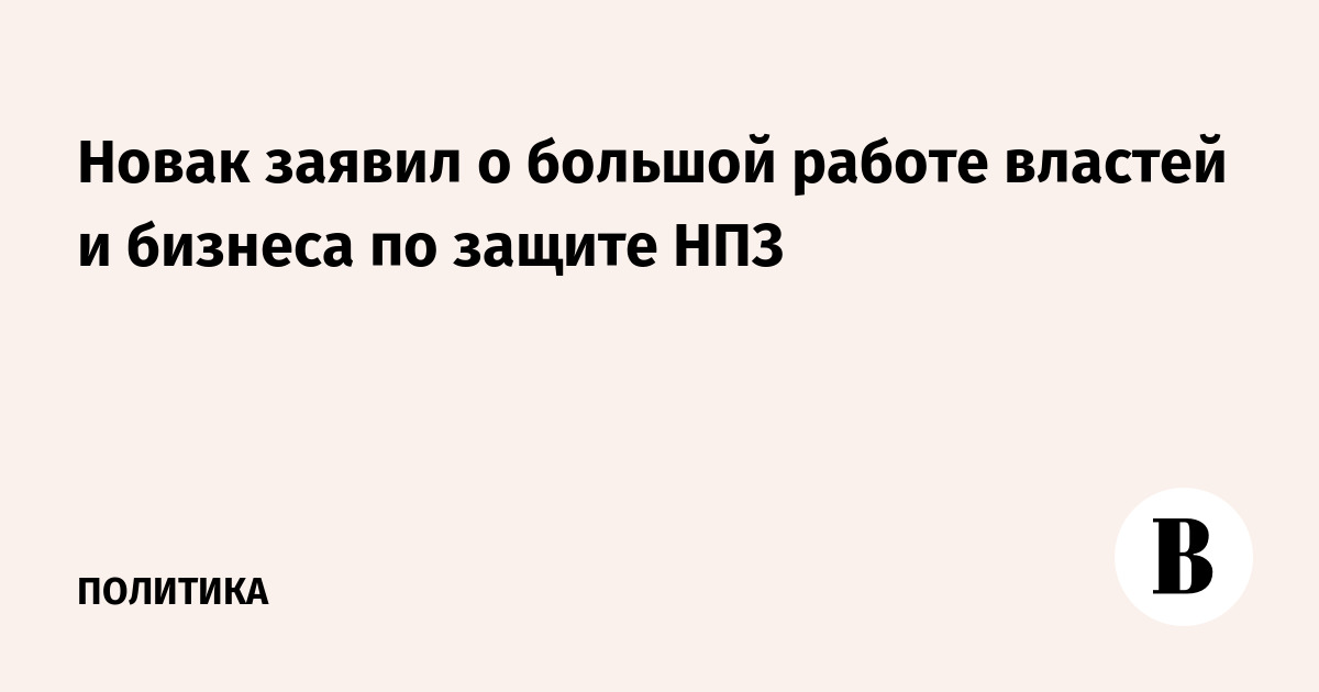 Новак заявил о большой работе властей и бизнеса по защите НПЗ